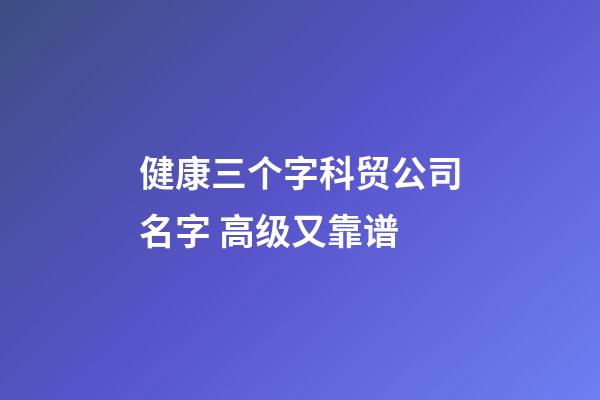 健康三个字科贸公司名字 高级又靠谱-第1张-公司起名-玄机派